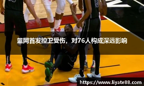 篮网首发控卫受伤，对76人构成深远影响