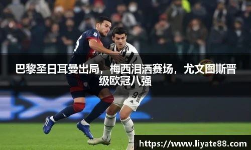 巴黎圣日耳曼出局，梅西泪洒赛场，尤文图斯晋级欧冠八强