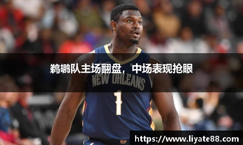 鹈鹕队主场翻盘，中场表现抢眼