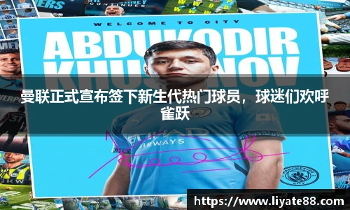 曼联正式宣布签下新生代热门球员，球迷们欢呼雀跃