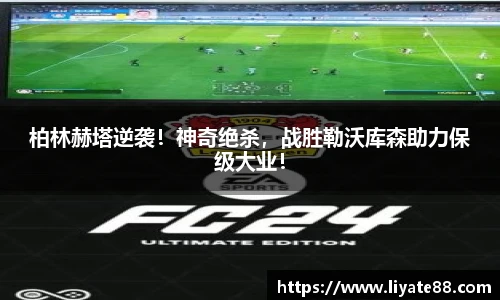 柏林赫塔逆袭！神奇绝杀，战胜勒沃库森助力保级大业！