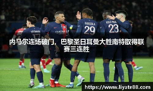 内马尔连场破门，巴黎圣日耳曼大胜南特取得联赛三连胜
