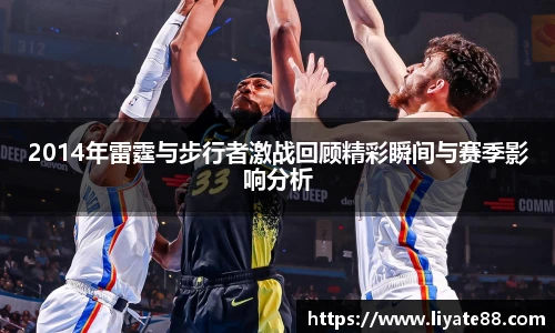 2014年雷霆与步行者激战回顾精彩瞬间与赛季影响分析
