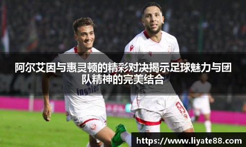 阿尔艾因与惠灵顿的精彩对决揭示足球魅力与团队精神的完美结合