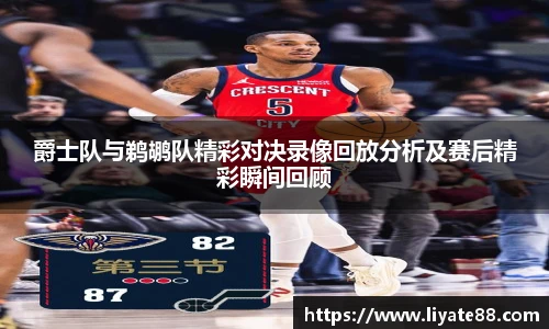 爵士队与鹈鹕队精彩对决录像回放分析及赛后精彩瞬间回顾