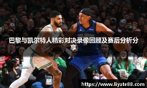 巴黎与凯尔特人精彩对决录像回顾及赛后分析分享