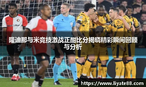 隆迪那与米竞技激战正酣比分揭晓精彩瞬间回顾与分析