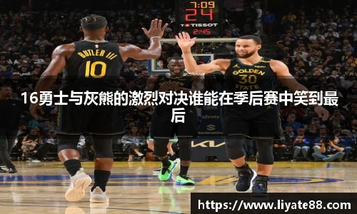 16勇士与灰熊的激烈对决谁能在季后赛中笑到最后