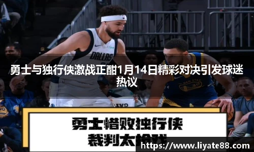 勇士与独行侠激战正酣1月14日精彩对决引发球迷热议